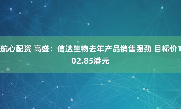 航心配资 高盛：信达生物去年产品销售强劲 目标价102.85港元