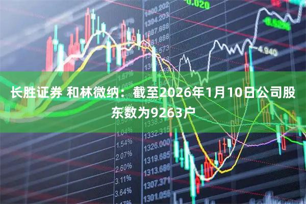 长胜证券 和林微纳：截至2026年1月10日公司股东数为9263户