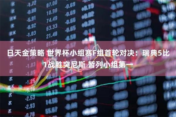 日天金策略 世界杯小组赛F组首轮对决：瑞典5比1战胜突尼斯 暂列小组第一