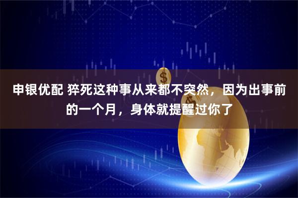 申银优配 猝死这种事从来都不突然，因为出事前的一个月，身体就提醒过你了