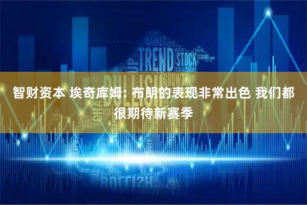 智财资本 埃奇库姆: 布朗的表现非常出色 我们都很期待新赛季