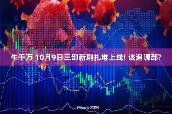 牛千万 10月9日三部新剧扎堆上线! 该追哪部?