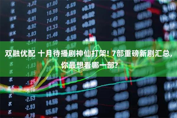 双融优配 十月待播剧神仙打架! 7部重磅新剧汇总, 你最想看哪一部?