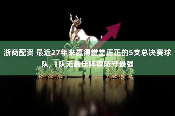 浙商配资 最近27年来赢得堂堂正正的5支总决赛球队, 1队无最佳阵容防守最强